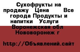 Сухофрукты на продажу › Цена ­ 1 - Все города Продукты и напитки » Услуги   . Воронежская обл.,Нововоронеж г.